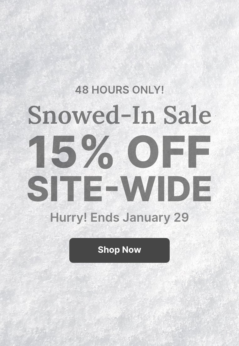 48 HOURS ONLY! Snowed-In Sale: 15% OFF SITE-WIDE, ending January 28.
