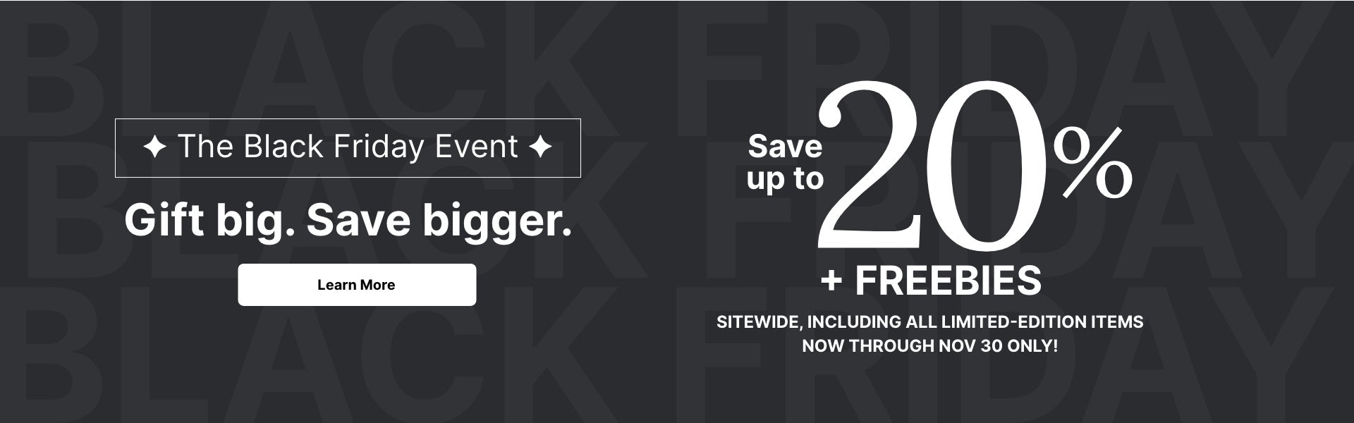 The Black Friday Event: Save up to 20% + FREEBIES site wide, including all limited-edition items. Now through November 30 only!