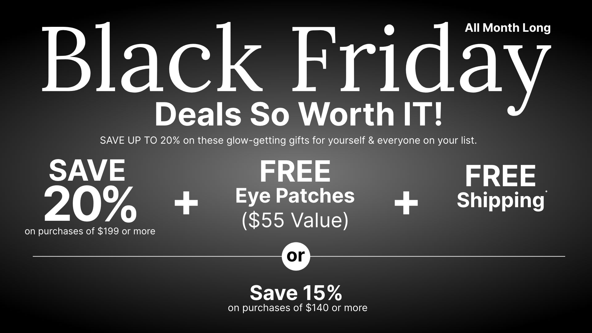 All month long Black Friday promotion offering a 20% discount, free eye patches worth $55, and free shipping on purchases of $199 or more. Or save 15% discount on purchases of $149 or more.