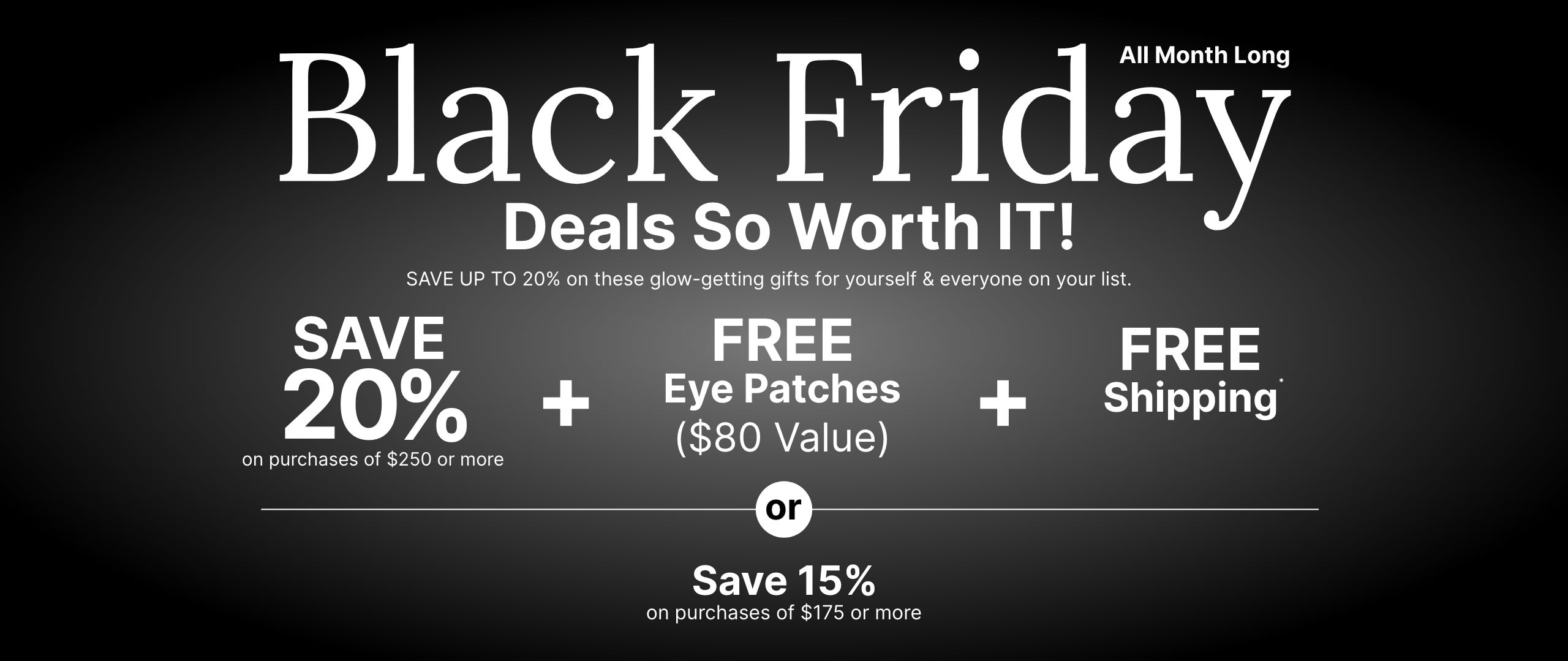 All month long Black Friday promotion offering a 20% discount, free eye patches worth $55, and free shipping on purchases of $199 or more. Or save 15% discount on purchases of $149 or more.